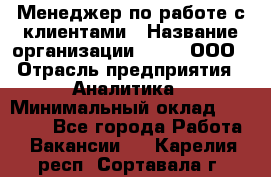 Менеджер по работе с клиентами › Название организации ­ Btt, ООО › Отрасль предприятия ­ Аналитика › Минимальный оклад ­ 35 000 - Все города Работа » Вакансии   . Карелия респ.,Сортавала г.